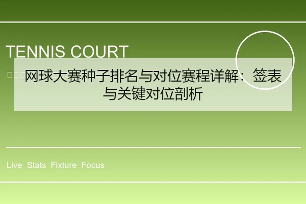 网球大赛种子排名与对位赛程详解：签表与关键对位剖析